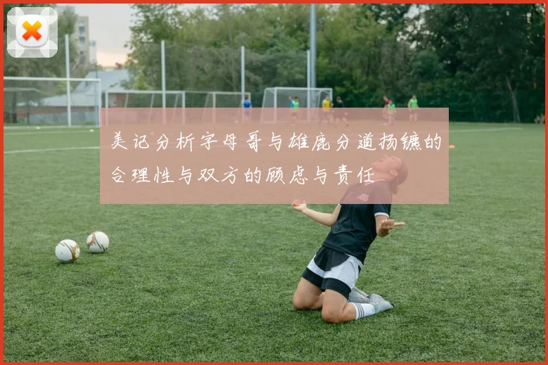 美记分析字母哥与雄鹿分道扬镳的合理性与双方的顾虑与责任