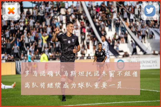罗马诺确认马斯坦托诺冬窗不租借离队将继续成为球队重要一员
