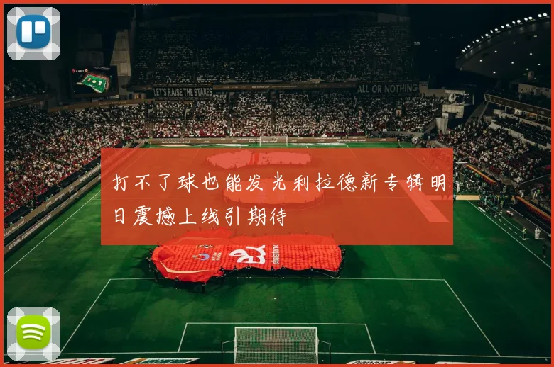 打不了球也能发光利拉德新专辑明日震撼上线引期待