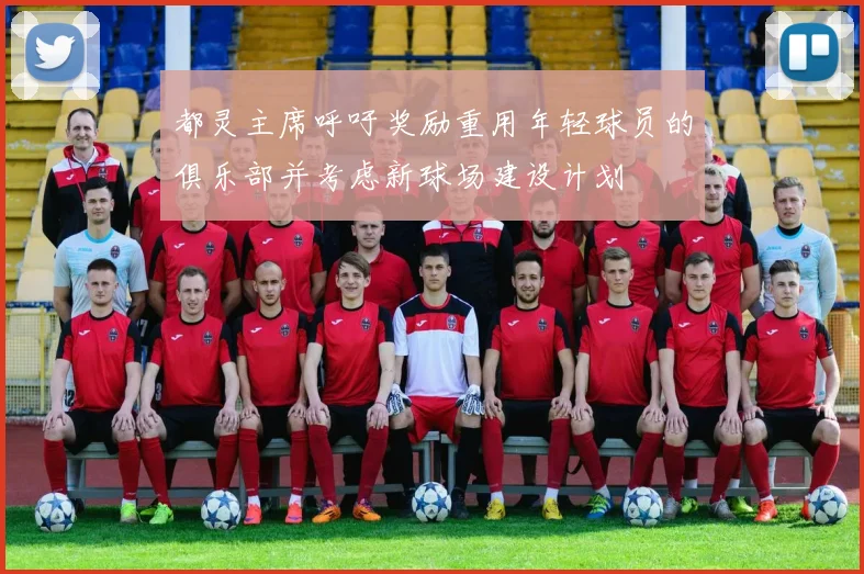 都灵主席呼吁奖励重用年轻球员的俱乐部并考虑新球场建设计划