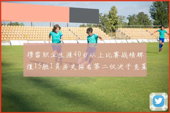 穆雷职业生涯40分以上比赛战绩辉煌15胜1负历史排名第二仅次于克莱的完美19胜0负