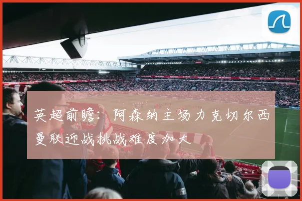 英超前瞻：阿森纳主场力克切尔西曼联迎战挑战难度加大
