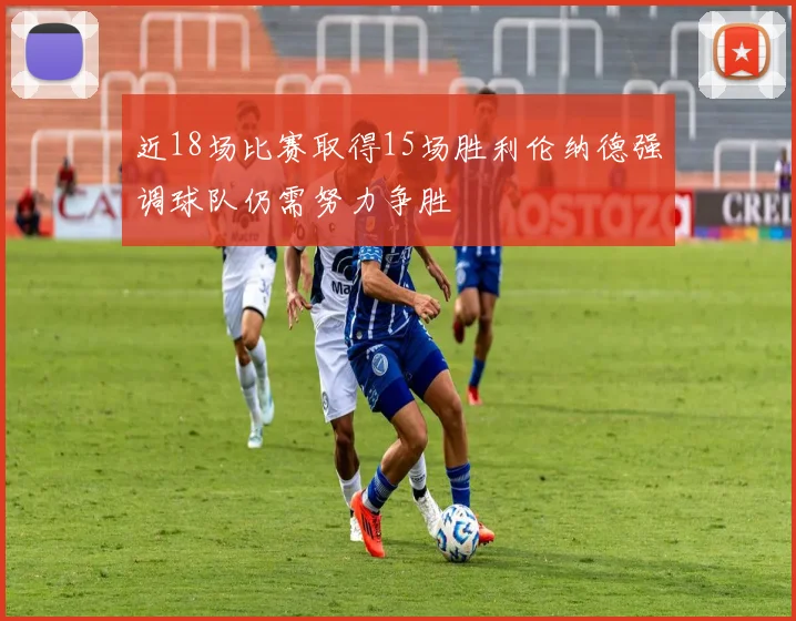 近18场比赛取得15场胜利伦纳德强调球队仍需努力争胜