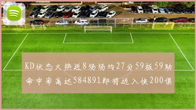 KD状态火热近8场场均27分59板59助命中率高达584891即将迈入快200俱乐部