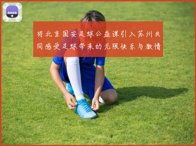 将北京国安足球公益课引入苏州共同感受足球带来的无限快乐与激情