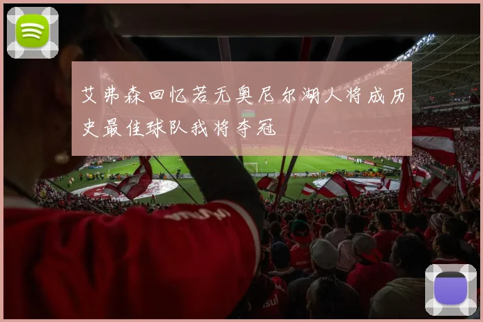 艾弗森回忆若无奥尼尔湖人将成历史最佳球队我将夺冠