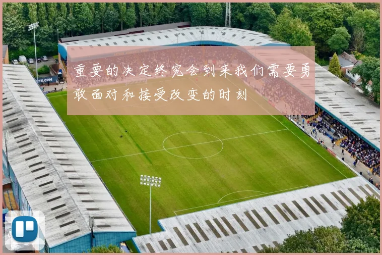 重要的决定终究会到来我们需要勇敢面对和接受改变的时刻