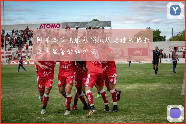 阿韦洛亚克服初期挑战后迎来执教成果显著的转折点