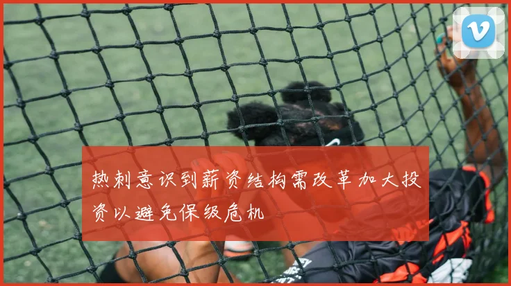 热刺意识到薪资结构需改革加大投资以避免保级危机