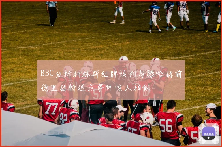 BBC分析科林斯红牌误判与滕哈赫前德里赫特送点事件惊人相似