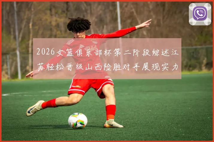 2026女篮俱乐部杯第二阶段综述江苏轻松晋级山西险胜对手展现实力
